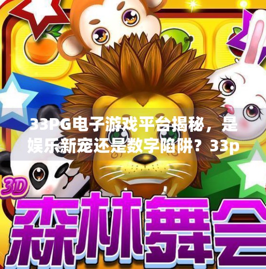 33PG电子游戏平台揭秘,是娱乐新宠还是数字陷阱?33pg电子游戏平台 33PG电子游戏平台揭秘,是娱乐新宠还是数字陷阱?33pg电子游戏平台