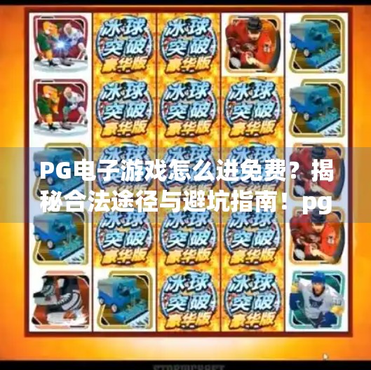 PG电子游戏怎么进免费？揭秘合法途径与避坑指南！pg电子游戏怎么进免费