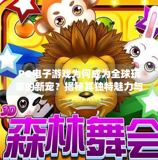 PG电子游戏为何成为全球玩家的新宠?揭秘其独特魅力与未来潜力,pg电子游戏的特点包括 PG电子游戏为何成为全球玩家的新宠?揭秘其独特魅力与未来潜力,pg电子游戏的特点包括