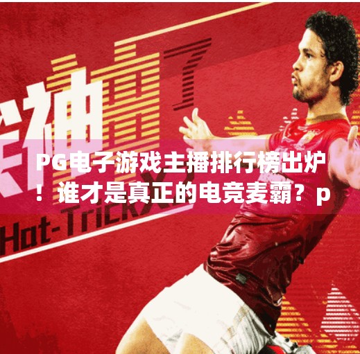 PG电子游戏主播排行榜出炉!谁才是真正的电竞麦霸?pg电子游戏主播排行 PG电子游戏主播排行榜出炉!谁才是真正的电竞麦霸?pg电子游戏主播排行