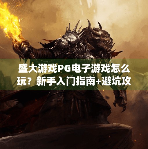 盛大游戏PG电子游戏怎么玩?新手入门指南+避坑攻略全解析!盛大游戏pg电子游戏怎么玩 盛大游戏PG电子游戏怎么玩?新手入门指南+避坑攻略全解析!盛大游戏pg电子游戏怎么玩