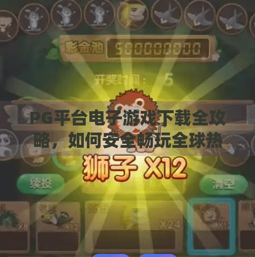PG平台电子游戏下载全攻略,如何安全畅玩全球热门游戏?pg平台电子游戏下载 PG平台电子游戏下载全攻略,如何安全畅玩全球热门游戏?pg平台电子游戏下载