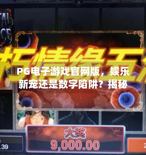 <strong>PG电子游戏</strong>官网版，娱乐新宠还是数字陷阱？揭秘背后的真相！<strong>PG电子游戏</strong>官网版