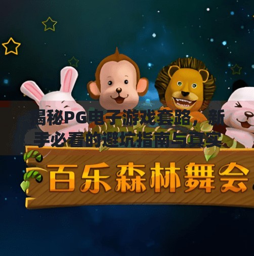揭秘PG电子游戏套路,新手必看的避坑指南与真实玩法解析!pg电子游戏套路怎么玩 揭秘PG电子游戏套路,新手必看的避坑指南与真实玩法解析!pg电子游戏套路怎么玩