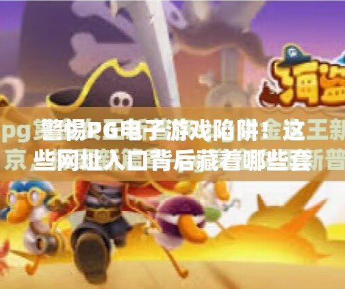 警惕PG电子游戏陷阱！这些网址入口背后藏着哪些套路？pg电子游戏网址入口