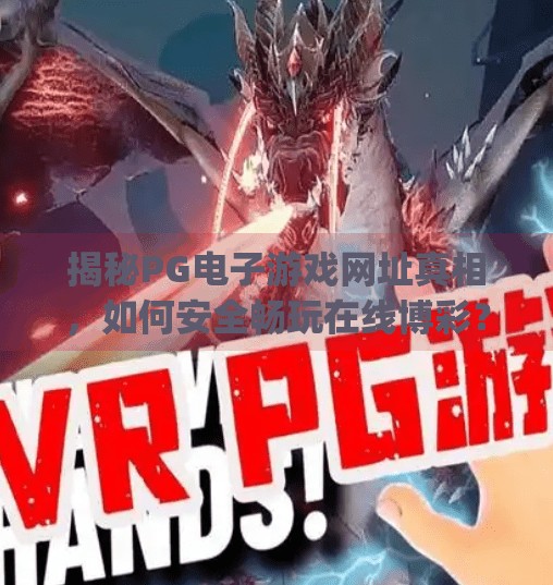 揭秘PG电子游戏网址真相,如何安全畅玩在线博彩?pg电子游戏网址多少 揭秘PG电子游戏网址真相,如何安全畅玩在线博彩?pg电子游戏网址多少