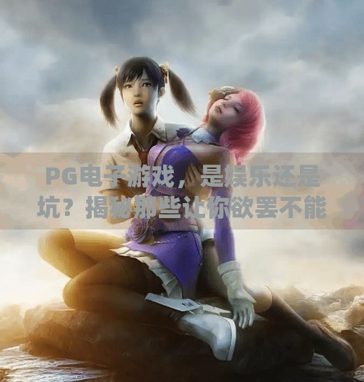 PG电子游戏，是娱乐还是坑？揭秘那些让你欲罢不能的陷阱,pg电子游戏就是个坑