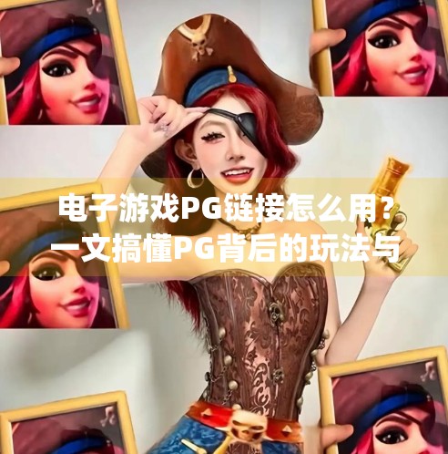 电子游戏PG链接怎么用?一文搞懂PG背后的玩法与实用技巧!电子游戏pg链接怎么用 电子游戏PG链接怎么用?一文搞懂PG背后的玩法与实用技巧!电子游戏pg链接怎么用