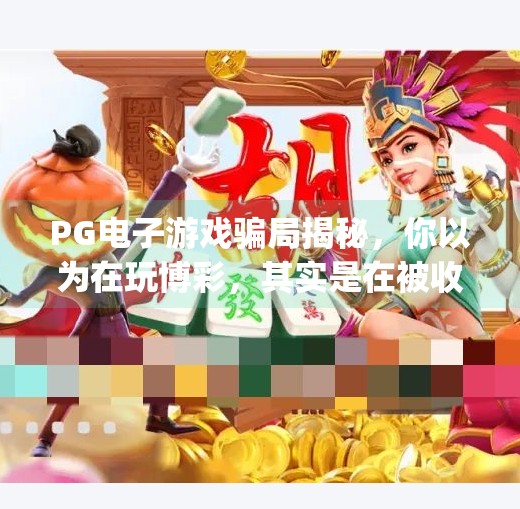 PG电子游戏骗局揭秘，你以为在玩博彩，其实是在被收割！pg电子游戏骗局有哪些