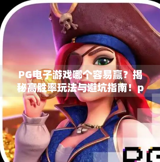 PG电子游戏哪个容易赢？揭秘高胜率玩法与避坑指南！pg电子游戏哪个容易赢