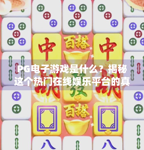 PG电子游戏是什么？揭秘这个热门在线娱乐平台的真相与玩法！pg电子游戏什么意思