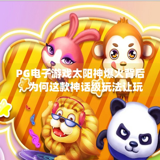 PG电子游戏太阳神爆火背后，为何这款神话级玩法让玩家欲罢不能？pg电子游戏太阳神