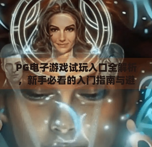 PG电子游戏试玩入口全解析，新手必看的入门指南与避坑攻略！pg电子游戏试玩入口在哪