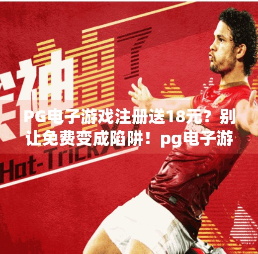 PG电子游戏注册送18元？别让免费变成陷阱！pg电子游戏注册送18