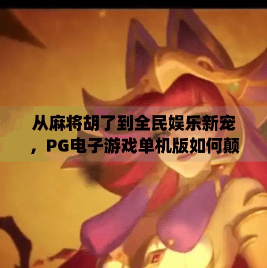 从麻将胡了到全民娱乐新宠，PG电子游戏单机版如何颠覆传统玩法？pg电子游戏麻将胡了单机游戏