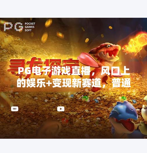 PG电子游戏直播，风口上的娱乐+变现新赛道，普通人也能玩转？PG电子游戏直播可以吗