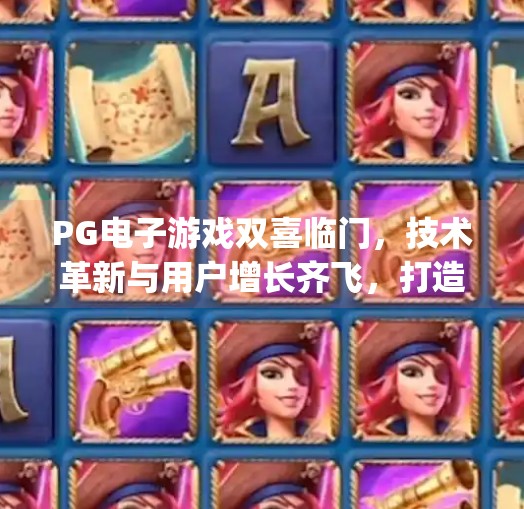 PG电子游戏双喜临门，技术革新与用户增长齐飞，打造沉浸式娱乐新标杆！pg电子游戏双喜临门