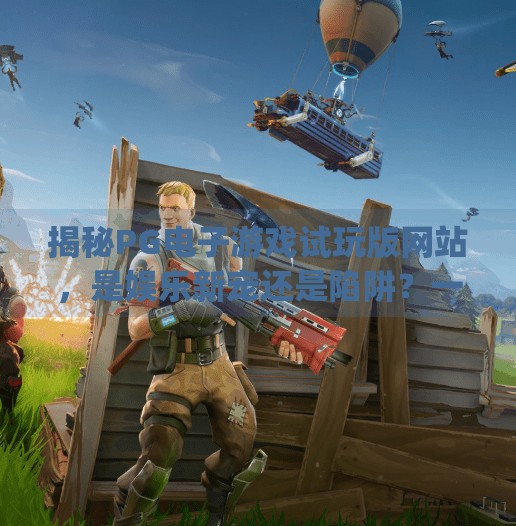 揭秘PG电子游戏试玩版网站，是娱乐新宠还是陷阱？一文看懂真相！pg电子游戏试玩版网站