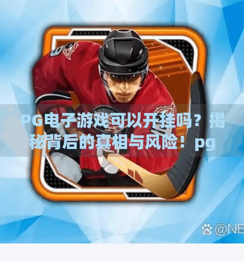 <strong>PG电子</strong>游戏可以开挂吗？揭秘背后的真相与风险！<strong>PG电子</strong>游戏可以开挂吗