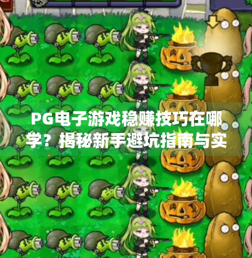 <strong>PG电子</strong>游戏稳赚技巧在哪学？揭秘新手避坑指南与实战干货！<strong>PG电子</strong>游戏稳赚技巧在哪学好