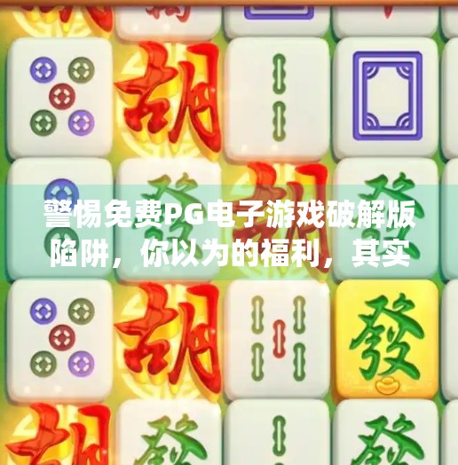 警惕免费PG电子游戏破解版陷阱，你以为的福利，其实是网络诈骗的温床！免费pg电子游戏破解版