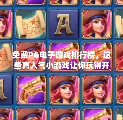 免费PG电子游戏排行榜，这些高人气小游戏让你玩得开心又省心！免费pg电子游戏排行榜