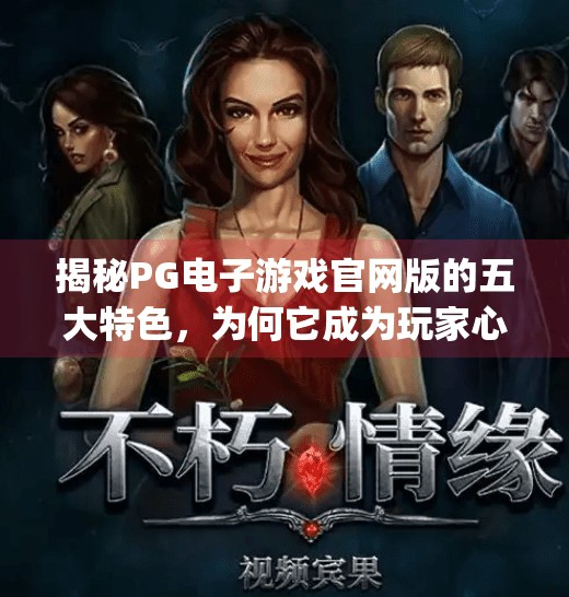 揭秘PG电子游戏官网版的五大特色，为何它成为玩家心中的宝藏平台？pg电子游戏官网版特色