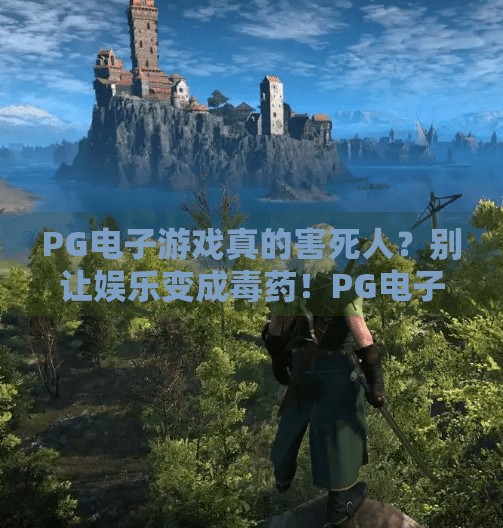 PG电子游戏真的害死人？别让娱乐变成毒药！PG电子游戏真的害死人