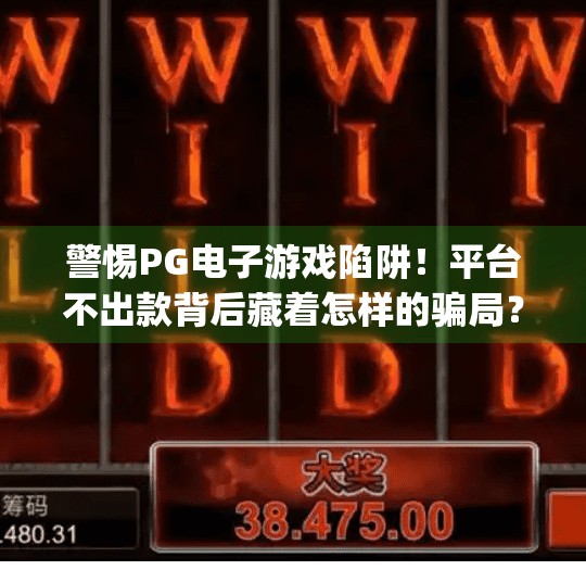 警惕PG电子游戏陷阱！平台不出款背后藏着怎样的骗局？pg电子游戏网站不出款
