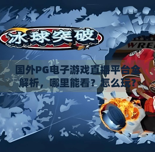 国外PG电子游戏直播平台全解析，哪里能看？怎么玩？避坑指南来了！国外pg电子游戏哪里有直播