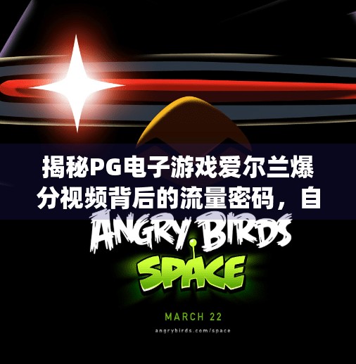 揭秘PG电子游戏爱尔兰爆分视频背后的流量密码，自媒体如何借势热点变现？pg电子游戏爱尔兰爆分视频