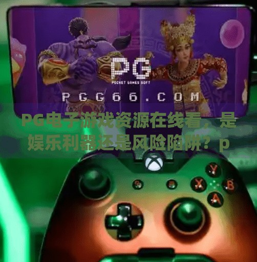 PG电子游戏资源在线看，是娱乐利器还是风险陷阱？pg电子游戏资源在线看
