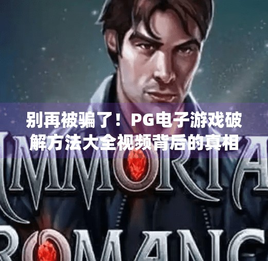 别再被骗了！PG电子游戏破解方法大全视频背后的真相曝光！pg电子游戏破解方法大全视频