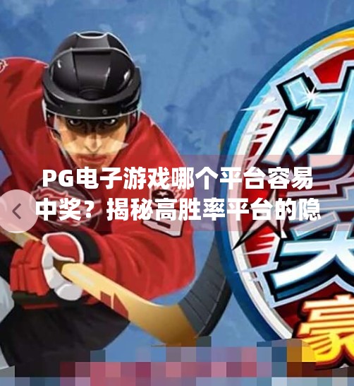 PG电子游戏哪个平台容易中奖？揭秘高胜率平台的隐藏逻辑！哪个平台pg电子游戏容易中奖