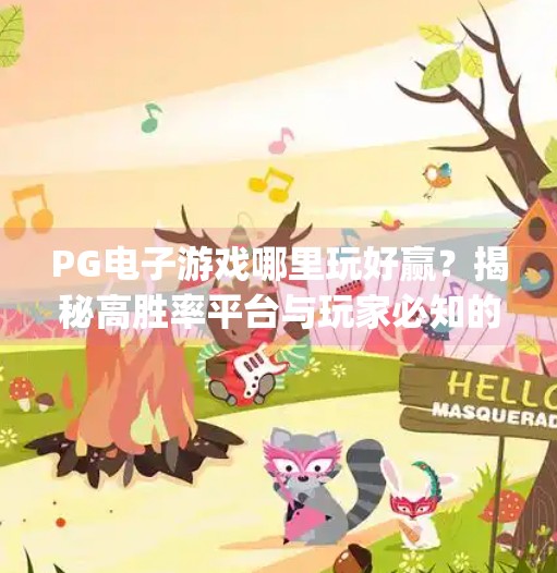 PG电子游戏哪里玩好赢？揭秘高胜率平台与玩家必知的3大技巧！pg电子游戏哪里玩好赢
